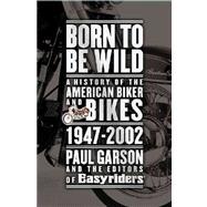 Born to Be Wild : A History of the American Biker and Bikes 1947-2002