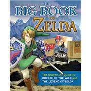 The Big Book of Zelda The Unofficial Guide to Breath of the Wild and The Legend of Zelda