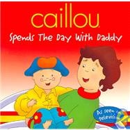 Caillou Spends the Day With Daddy: Spends the Day With Daddy