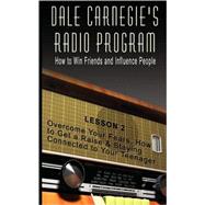 Dale Carnegie's Radio Program: How to Win Friends and Influence People, Lesson 2: Overcome Your Fears, How to Get a Raise & Staying Connected to Your Teenager