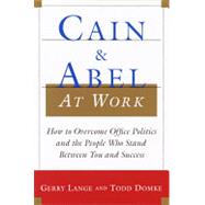 Cain and Abel at Work : How to Overcome Office Politics and the People Who Stand Between You and Success
