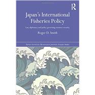 Japan's International Fisheries Policy: Law, Diplomacy and Politics Governing Resource Security