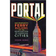 Portal San Francisco's Ferry Building and the Reinvention of American Cities