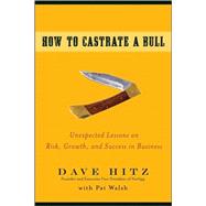 How to Castrate a Bull Unexpected Lessons on Risk, Growth, and Success in Business