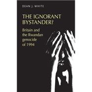 The ignorant bystander? Britain and the Rwandan genocide of 1994