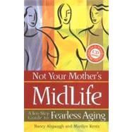 Not Your Mother's Midlife : A Ten Step Guide to Fearless Aging