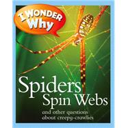 I Wonder Why Spiders Spin Webs And Other Questions About Creepy Crawlies