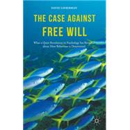 The Case Against Free Will What a Quiet Revolution in Psychology Has Revealed About How Behaviour Is Determined