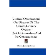 Clinical Observations on Diseases of the Genito-Urinary Organs : Part I, Gonorrhea and Its Consequences