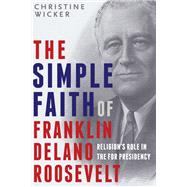 The Simple Faith of Franklin Delano Roosevelt Religion's Role in the FDR Presidency