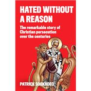 Hated without a Reason The Remarkable Story of Christian Persecution Over the Centuries