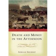Death and Money in The Afternoon A History of the Spanish Bullfight