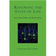 Renewing the Stuff of Life Stem Cells, Ethics, and Public Policy