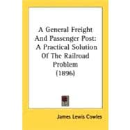 General Freight and Passenger Post : A Practical Solution of the Railroad Problem (1896)