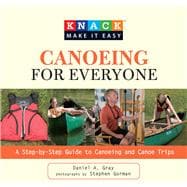 Knack Canoeing for Everyone A Step-by-Step Guide to Selecting the Gear, Learning the Strokes, and Planning Your Trip