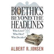 Bioethics Beyond the Headlines Who Lives? Who Dies? Who Decides?