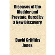 Diseases of the Bladder and Prostate, Cured by a New Discovery