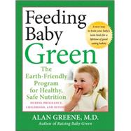 Feeding Baby Green : The Earth-Friendly Program for Healthy, Safe Nutrition During Pregnancy, Childhood, and Beyond