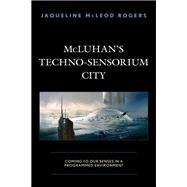 McLuhan's Techno-Sensorium City Coming to Our Senses in a Programmed Environment
