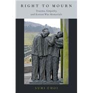 Right to Mourn Trauma, Empathy, and Korean War Memorials