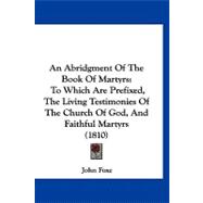 Abridgment of the Book of Martyrs : To Which Are Prefixed, the Living Testimonies of the Church of God, and Faithful Martyrs (1810)