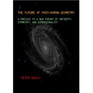 The Future of Post-Human Geometry: A Preface to a New Theory of Infinity, Symmetry, and Dimensionality
