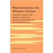 Provincializing the Worldly Citizen : Yugoslav Student and Teacher Travel and Slavic Cosmopolitanism in the Interwar ERA