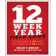 The 12 Week Year Field Guide Get More Done In 12 Weeks Than Others Do In 12 Months