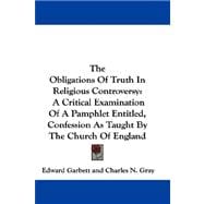 The Obligations of Truth in Religious Controversy: A Critical Examination of a Pamphlet Entitled, Confession As Taught by the Church of England