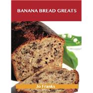 Banana Bread Greats: Delicious Banana Bread Recipes, the Top 40 Banana Bread Recipes