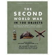 The Second World War in 100 Objects The Story of the World's Greatest Conflict Told Through the Objects That Shaped It