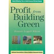Profit from Building Green : Award Winning Tips to Build Energy Efficient Homes