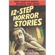 12-Step Horror Stories: True Tales of Misery, Betrayal, and Abuse in Aa, Na, and 12-Step Treatment