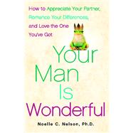 Your Man is Wonderful How to Appreciate Your Partner, Romance Your Differences, and Love the One You've Got