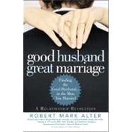 Good Husband, Great Marriage Finding the Good Husband...in the Man You Married