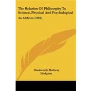 Relation of Philosophy to Science, Physical and Psychological : An Address (1884)