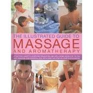 Illustrated Guide to Massage and Aromatherapy: A Practical Guide to Achieving Relaxation and Well-Being Using Top-To-Toe Body Massage and Essential Oi