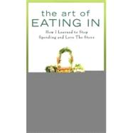 Art of Eating In : How I Learned to Stop Spending and Love the Stove