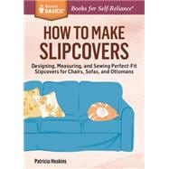 How to Make Slipcovers Designing, Measuring, and Sewing Perfect-Fit Slipcovers for Chairs, Sofas, and Ottomans. A Storey BASICS® Title