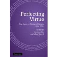 Perfecting Virtue: New Essays on Kantian Ethics and Virtue Ethics