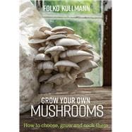 Grow Your Own Mushrooms How to choose, grow and cook them