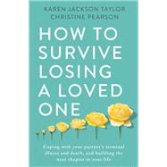 How to Survive Losing a Loved One A Practical Guide to Coping with Your Partner's Terminal Illness and Death, and Building the Next Chapter in Your Life