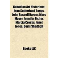 Canadian Art Historians : Jean Sutherland Boggs, John Russell Harper, Marc Mayer, Jennifer Fisher, Marcia Crosby, Janet Jones, Doris Shadbolt