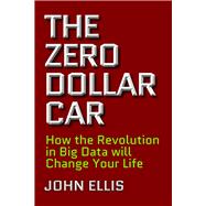 The Zero Dollar Car How the Revolution in Big Data will Change Your Life