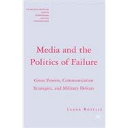 Media and the Politics of Failure Great Powers, Communication Strategies, and Military Defeats