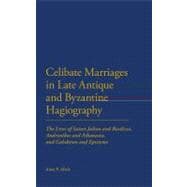Celibate Marriages in Late Antique and Byzantine Hagiography The Lives of Saints Julian and Basilissa, Andronikos and Athanasia, and Galaktion and Episteme