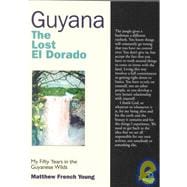 Guyana: The Lost El Dorado My Fifty Years in the Guyanese Wilds