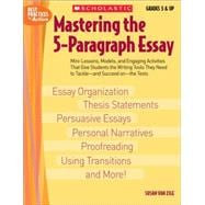 Mastering the 5-Paragraph Essay : Mini-Lessons, Models, and Engaging Activities That Give Students the Writing Tools That They Need to Tackle-and Succeed on-The Tests