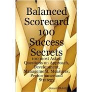 Balanced Scorecard 100 Success Secrets: 100 Most Asked Questions on Approach, Development, Management, Measures, Performance and Strategy
