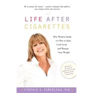 Life after Cigarettes : Why Women Smoke and How to Quit, Look Great, and Manage Your Weight